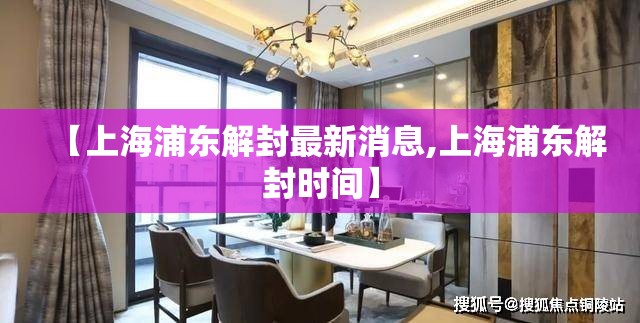 【上海浦东解封最新消息,上海浦东解封时间】 【上海浦东解封最新消息,上海浦东解封时间】