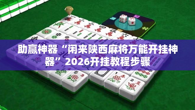 助赢神器“闲来陕西麻将万能开挂神器”2026开挂教程步骤