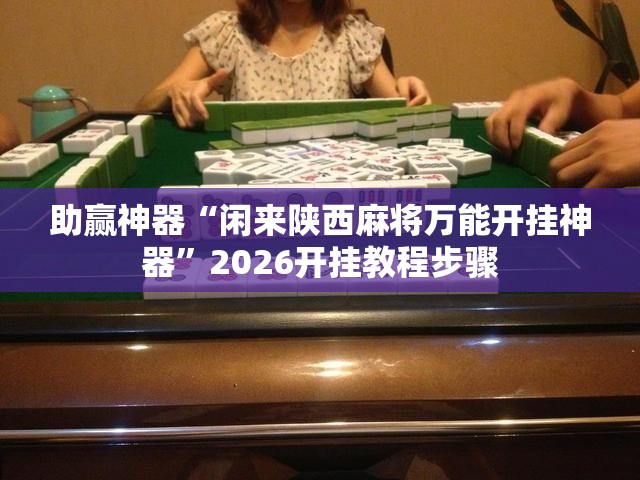 助赢神器“闲来陕西麻将万能开挂神器”2026开挂教程步骤