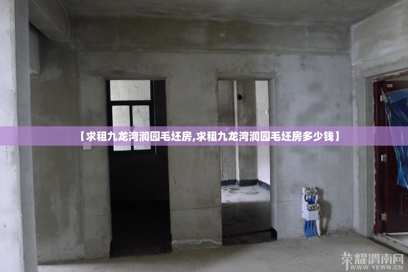 【求租九龙湾润园毛坯房,求租九龙湾润园毛坯房多少钱】
