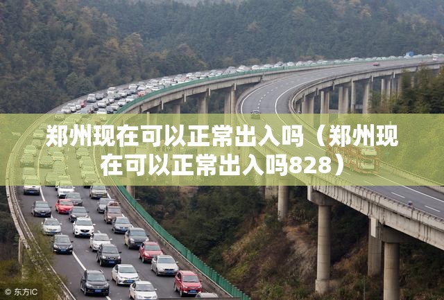 郑州现在可以正常出入吗(郑州现在可以正常出入吗828) 郑州现在可以正常出入吗(郑州现在可以正常出入吗828)
