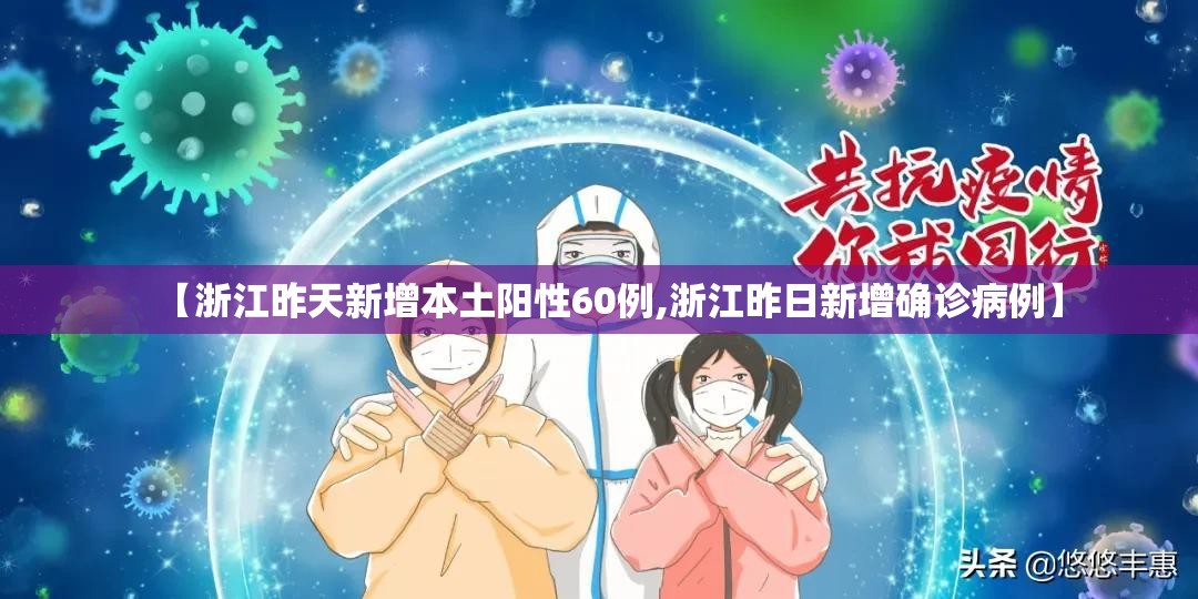 【浙江昨天新增本土阳性60例,浙江昨日新增确诊病例】