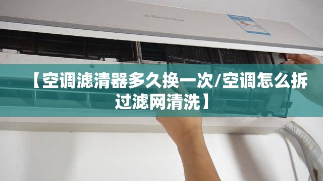 【空调滤清器多久换一次/空调怎么拆过滤网清洗】