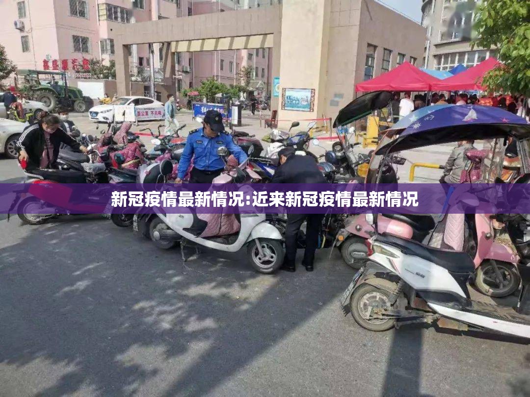 新冠疫情最新情况:近来新冠疫情最新情况