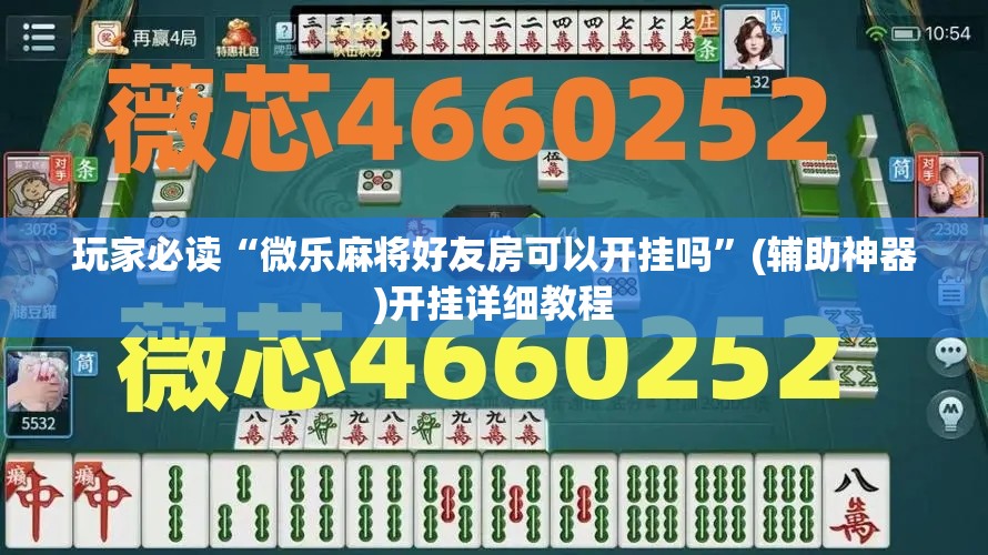 玩家必读“微乐麻将好友房可以开挂吗	”(辅助神器)开挂详细教程