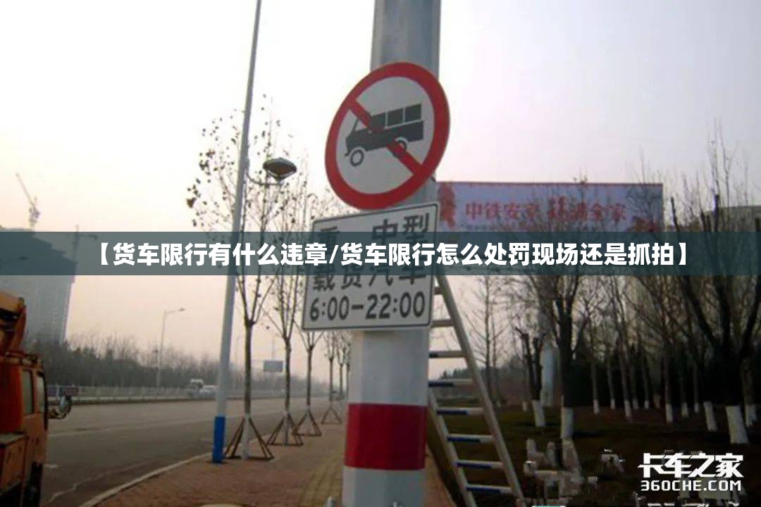 【货车限行有什么违章/货车限行怎么处罚现场还是抓拍】