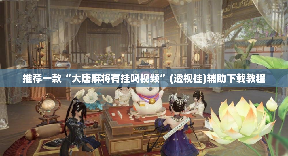 推荐一款“大唐麻将有挂吗视频”(透视挂)辅助下载教程