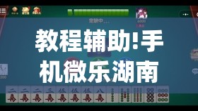 教程辅助!手机微乐湖南麻将有挂吗”(免费)开挂辅助教学(最新辅助开挂教程)