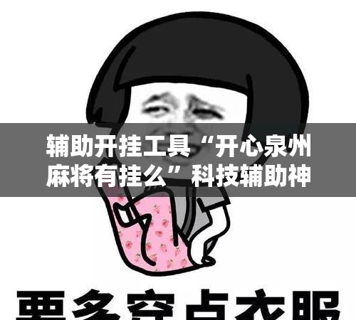 辅助开挂工具“开心泉州麻将有挂么”科技辅助神器手机版
