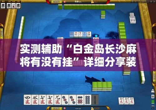 实测辅助“白金岛长沙麻将有没有挂”详细分享装挂步骤