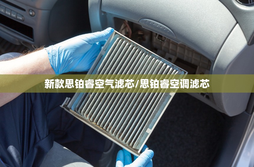 新款思铂睿空气滤芯/思铂睿空调滤芯