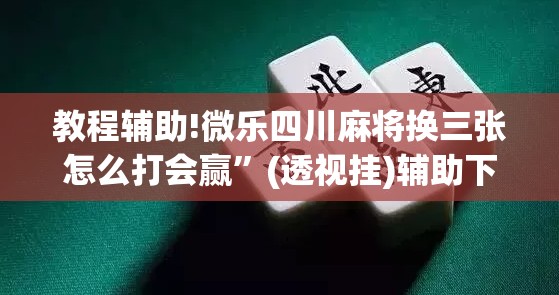 教程辅助!微乐四川麻将换三张怎么打会赢”(透视挂)辅助下载教程