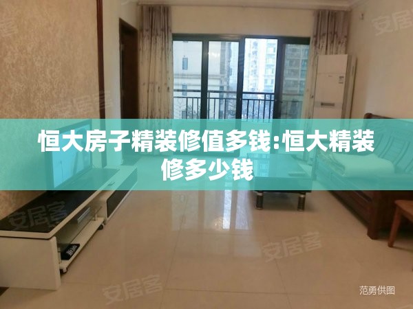 恒大房子精装修值多钱:恒大精装修多少钱