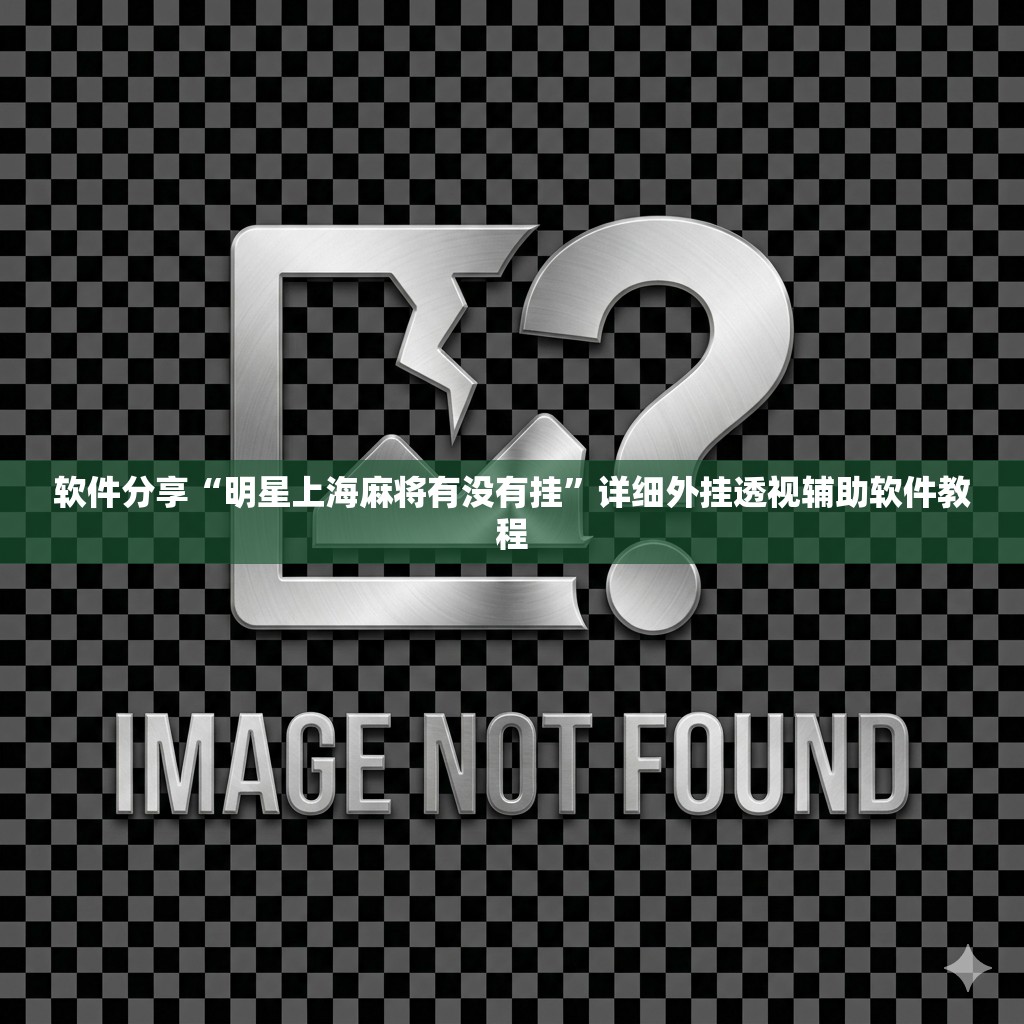 软件分享“明星上海麻将有没有挂	”详细外挂透视辅助软件教程