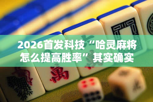 2026首发科技“哈灵麻将怎么提高胜率”其实确实有挂