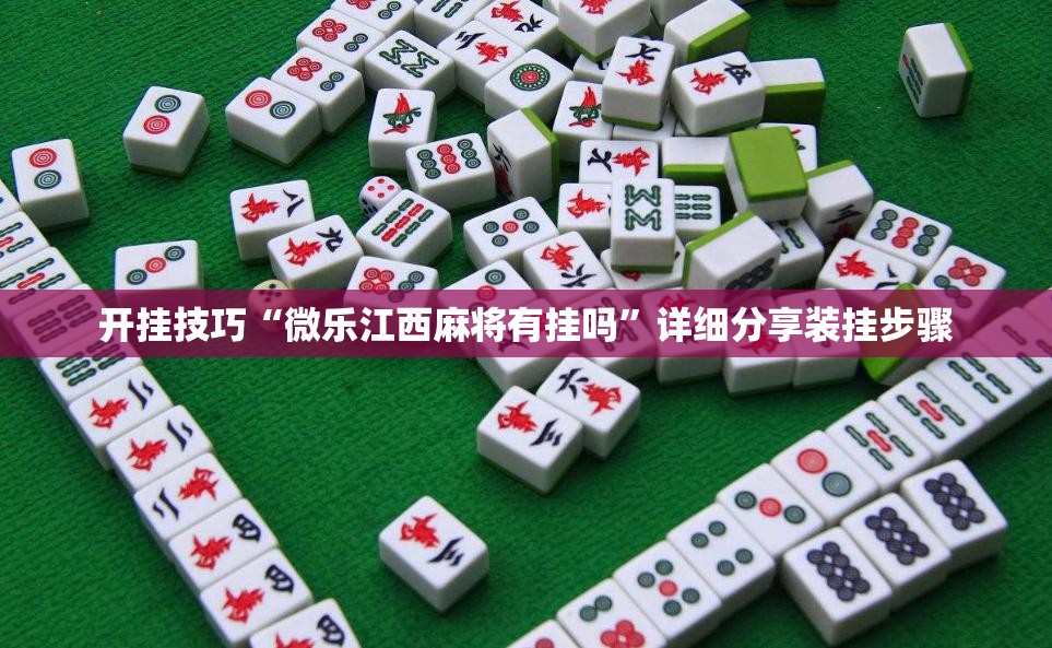 开挂技巧“微乐江西麻将有挂吗”详细分享装挂步骤