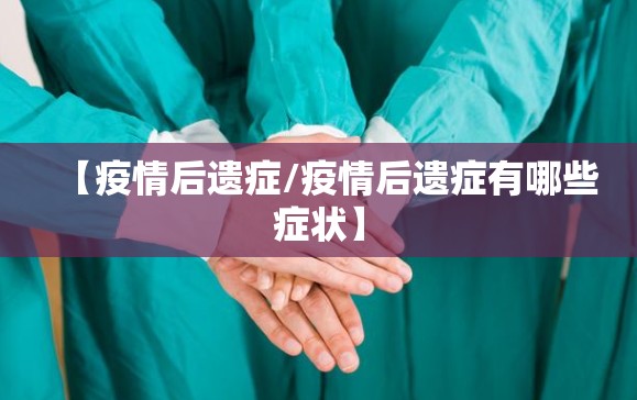 【疫情后遗症/疫情后遗症有哪些症状】
