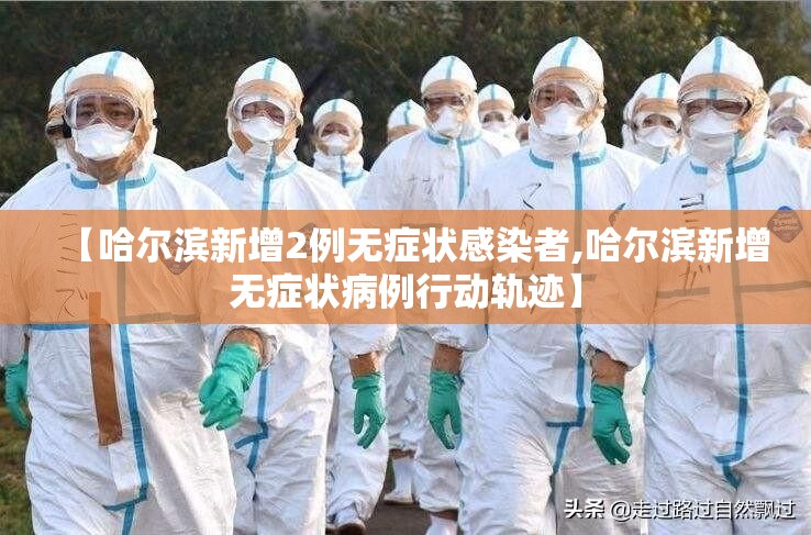 【哈尔滨新增2例无症状感染者,哈尔滨新增无症状病例行动轨迹】