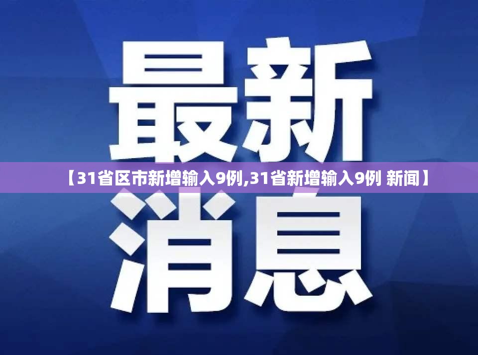 【31省区市新增输入9例,31省新增输入9例 新闻】
