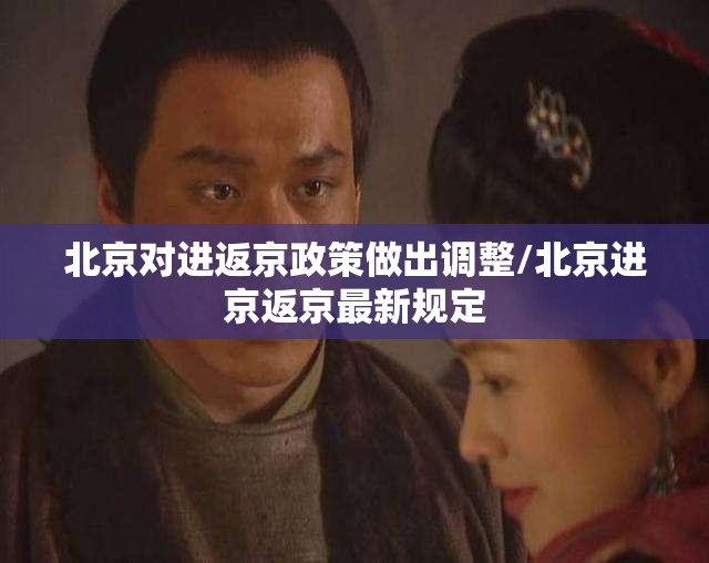 北京对进返京政策做出调整/北京进京返京最新规定