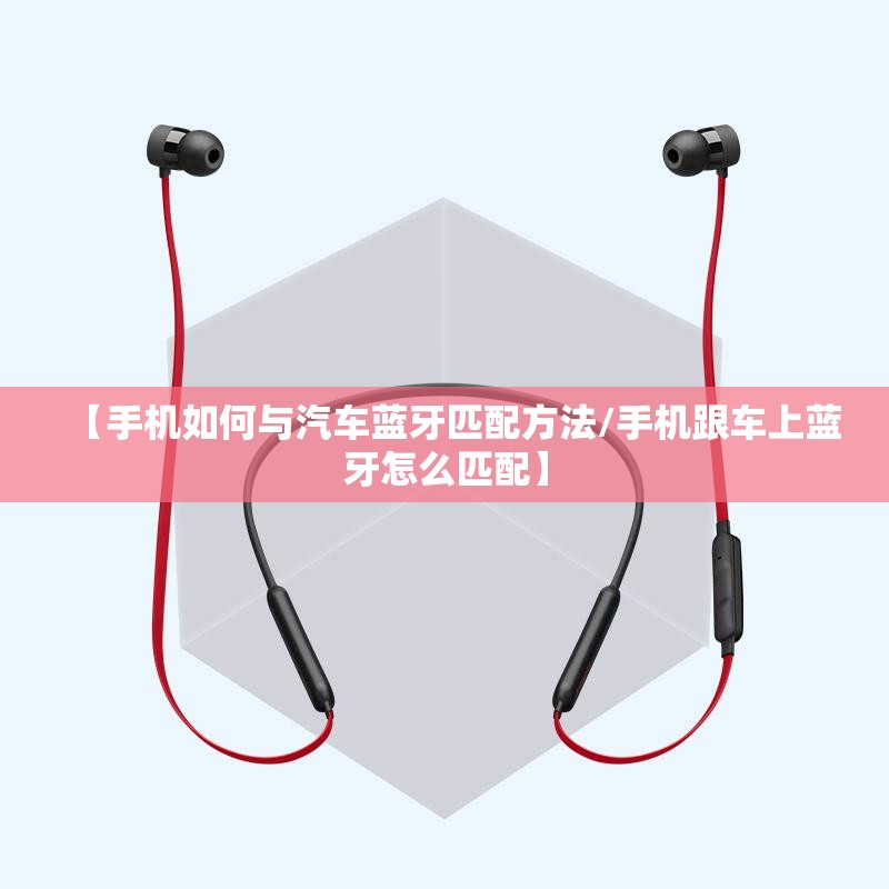 【手机如何与汽车蓝牙匹配方法/手机跟车上蓝牙怎么匹配】