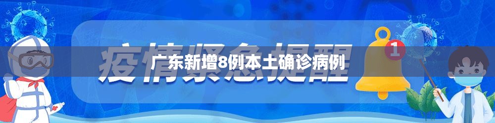 【广东新增8例本土确诊病例,广东新增8例病例详情】 【广东新增8例本土确诊病例,广东新增8例病例详情】