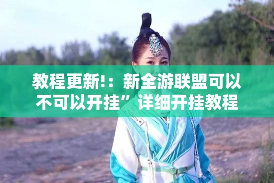 教程更新!：新全游联盟可以不可以开挂”详细开挂教程