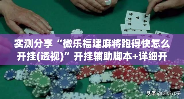实测分享“微乐福建麻将跑得快怎么开挂(透视)	”开挂辅助脚本+详细开挂安装教程