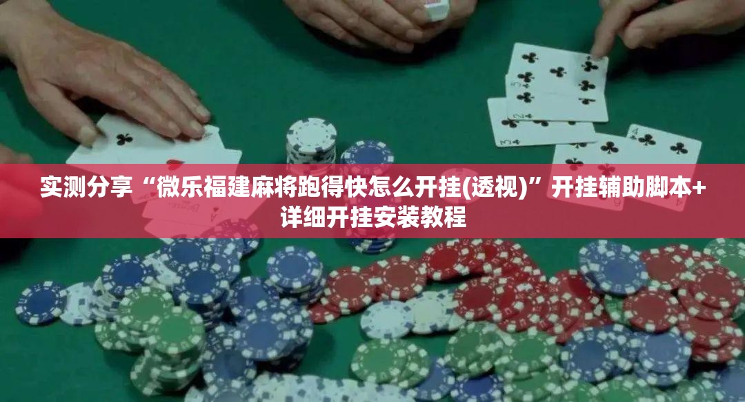 实测分享“微乐福建麻将跑得快怎么开挂(透视)”开挂辅助脚本+详细开挂安装教程