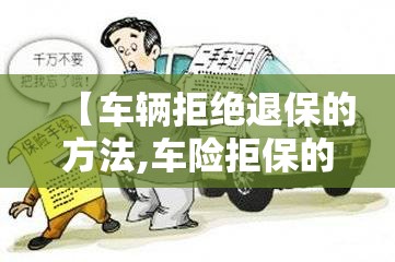 【车辆拒绝退保的方法,车险拒保的理由一般是什么】