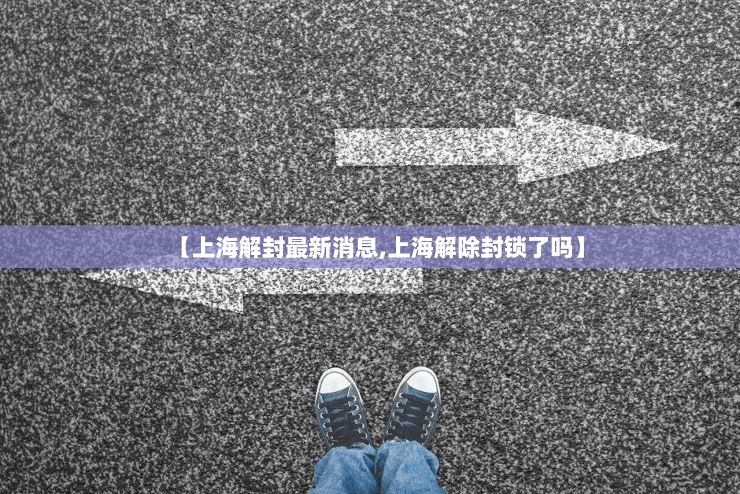 【上海解封最新消息,上海解除封锁了吗】