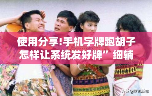 使用分享!手机字牌跑胡子怎样让系统发好牌	”细辅助教程分享
