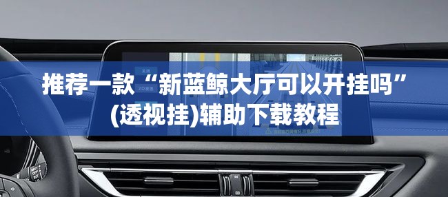 推荐一款“新蓝鲸大厅可以开挂吗”(透视挂)辅助下载教程