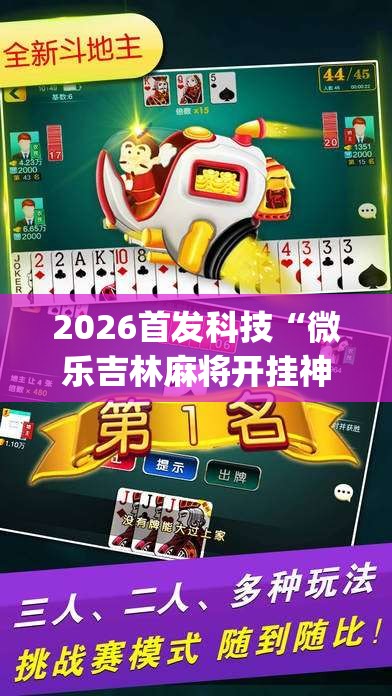2026首发科技“微乐吉林麻将开挂神器”(辅助神器)开挂详细教程
