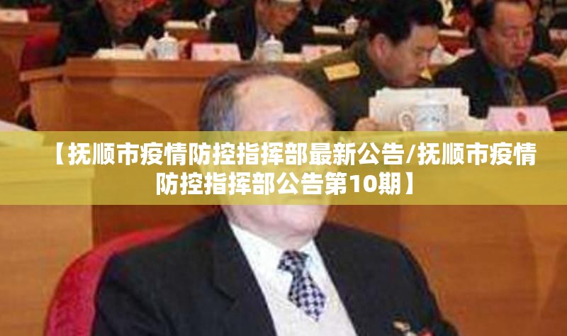 【抚顺市疫情防控指挥部最新公告/抚顺市疫情防控指挥部公告第10期】