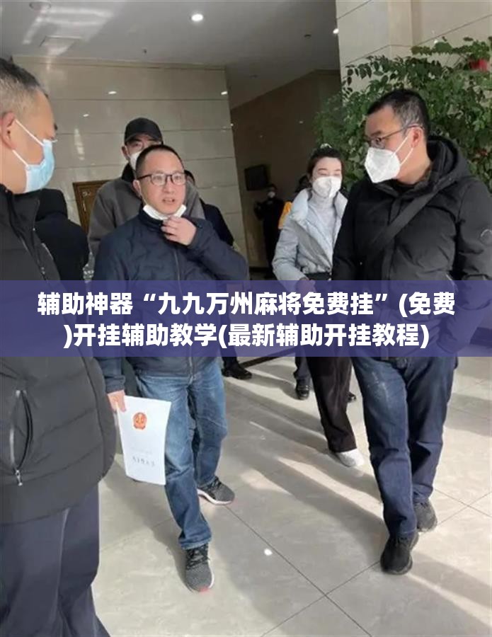 辅助神器“九九万州麻将免费挂	”(免费)开挂辅助教学(最新辅助开挂教程)