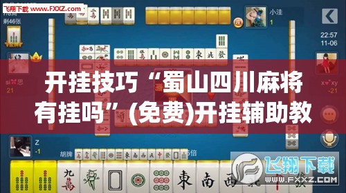 开挂技巧“蜀山四川麻将有挂吗”(免费)开挂辅助教学(最新辅助开挂教程)