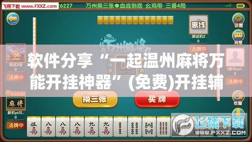 软件分享“一起温州麻将万能开挂神器”(免费)开挂辅助教学(最新辅助开挂教程)