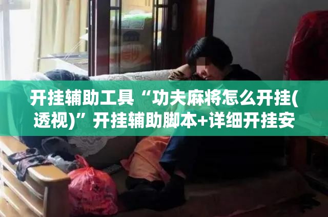 开挂辅助工具“功夫麻将怎么开挂(透视)”开挂辅助脚本+详细开挂安装教程