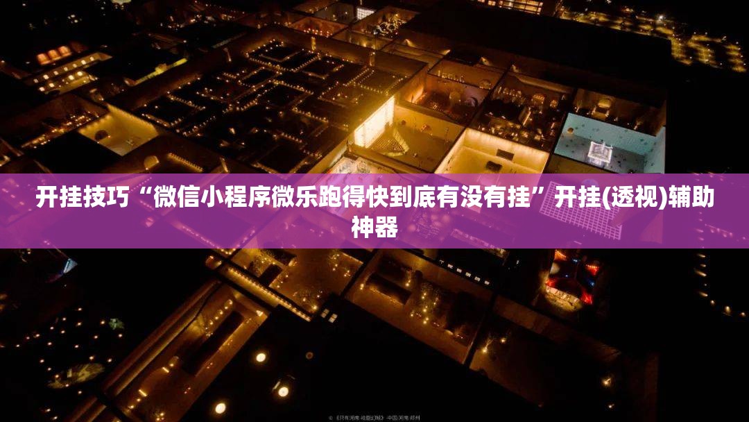 开挂技巧“微信小程序微乐跑得快到底有没有挂”开挂(透视)辅助神器