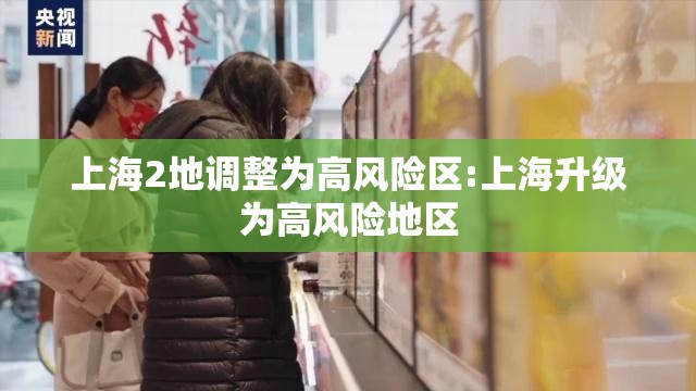 上海2地调整为高风险区:上海升级为高风险地区 上海2地调整为高风险区:上海升级为高风险地区