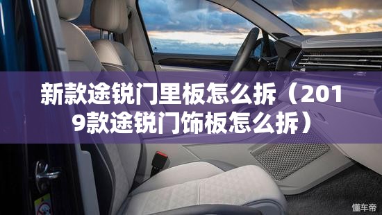 新款途锐门里板怎么拆（2019款途锐门饰板怎么拆）