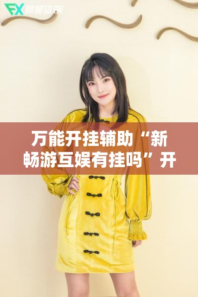 万能开挂辅助“新畅游互娱有挂吗”开挂辅助脚本+详细开挂安装教程
