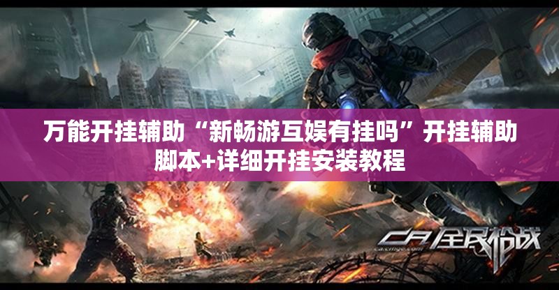 万能开挂辅助“新畅游互娱有挂吗”开挂辅助脚本+详细开挂安装教程
