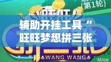 辅助开挂工具“旺旺梦想拼三张万能开挂神器”详细开挂教程