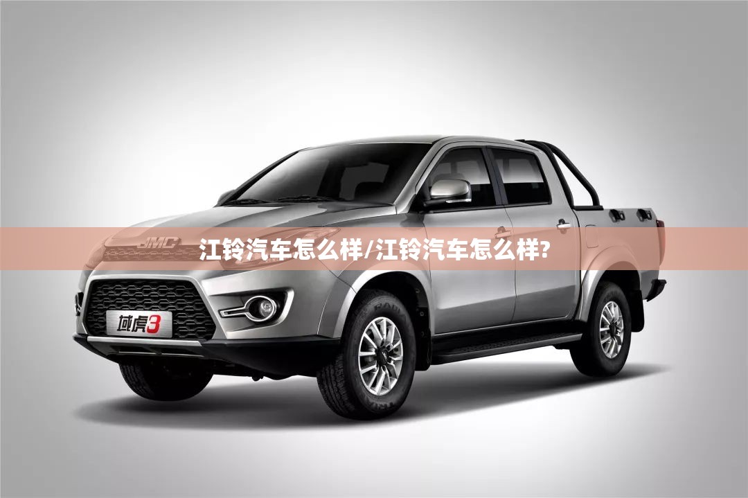 江铃汽车怎么样/江铃汽车怎么样?