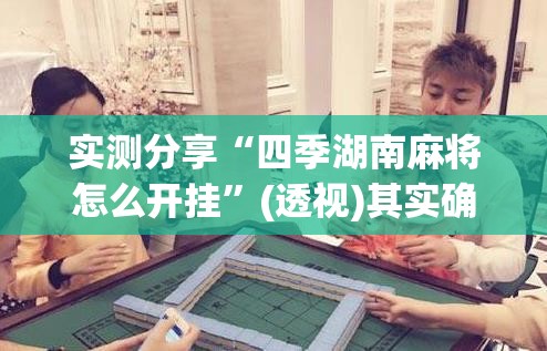 实测分享“四季湖南麻将怎么开挂”(透视)其实确实有挂