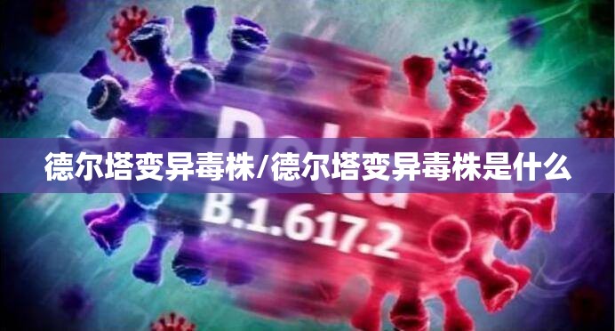 德尔塔变异毒株/德尔塔变异毒株是什么 德尔塔变异毒株/德尔塔变异毒株是什么