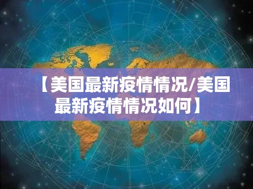【美国最新疫情情况/美国最新疫情情况如何】 【美国最新疫情情况/美国最新疫情情况如何】