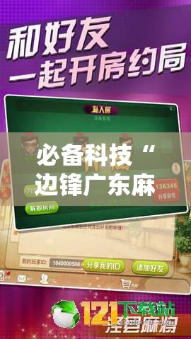 必备科技“边锋广东麻将有挂吗	”细辅助教程分享